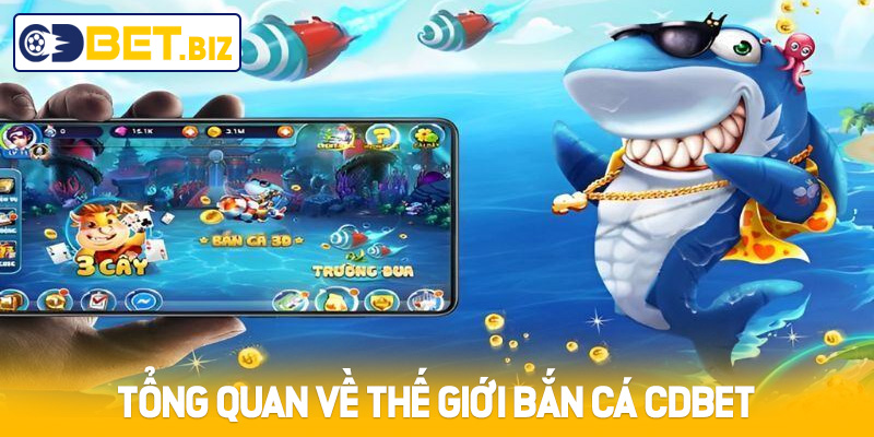 Tổng quan về thế giới bắn cá Cdbet