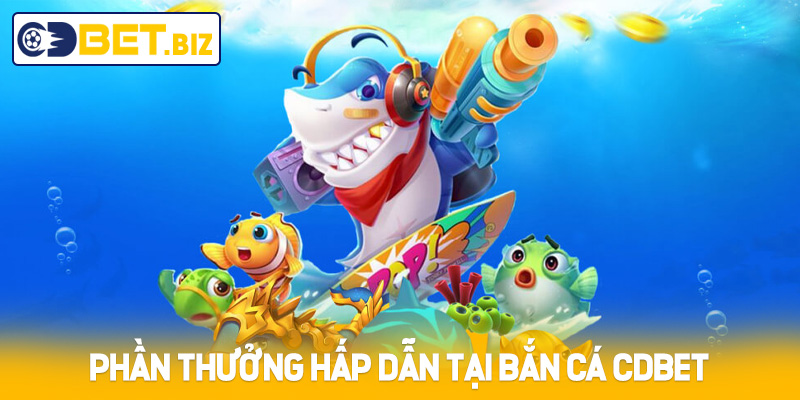 Phần thưởng hấp dẫn tại bắn cá Cdbet