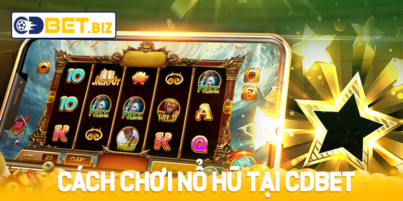 Cách chơi Nổ Hũ tại Cdbet giúp bạn thắng liên tiếp