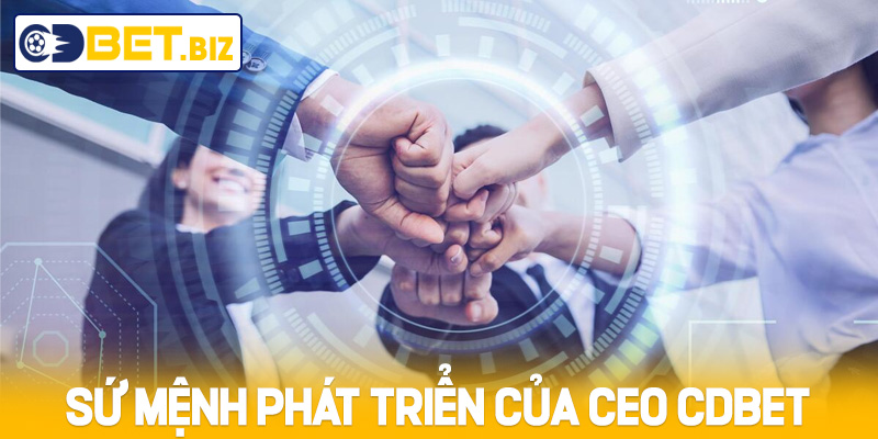 Sứ mệnh phát triển của CEO Cdbet