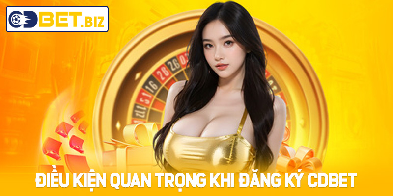 Điều kiện quan trọng khi đăng ký Cdbet
