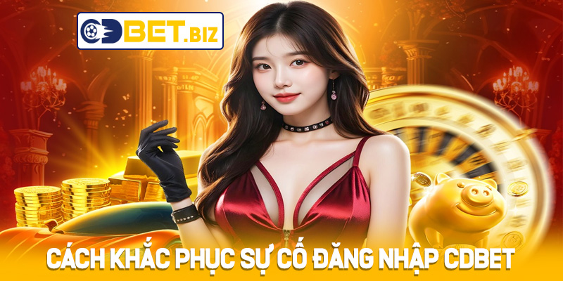 Cách khắc phục các sự cố đăng nhập Cdbet