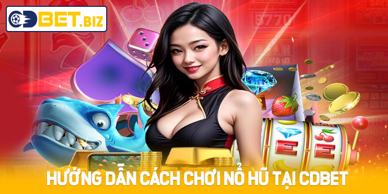 Hướng dẫn cách chơi Nổ Hũ tại Cdbet