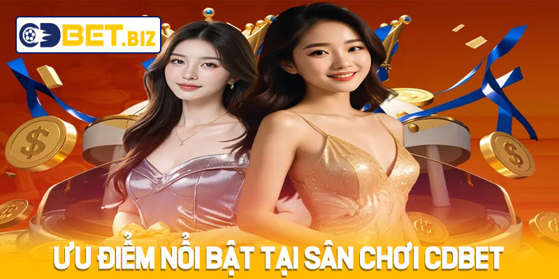 Ưu điểm nổi bật tại sân chơi Cdbet